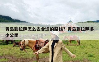 青岛到拉萨怎么去合适的路线？青岛到拉萨多少公里