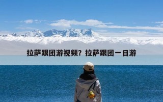 拉萨跟团游视频？拉萨跟团一日游