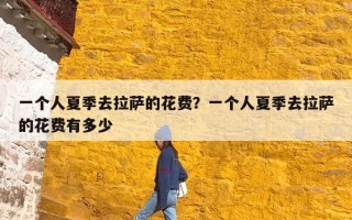 一个人夏季去拉萨的花费？一个人夏季去拉萨的花费有多少
