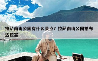 拉萨南山公园有什么景点？拉萨南山公园拍布达拉宫