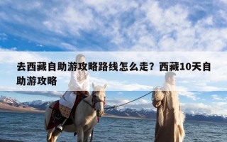 去西藏自助游攻略路线怎么走？西藏10天自助游攻略