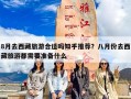 8月去西藏旅游合适吗知乎推荐？八月份去西藏旅游都需要准备什么