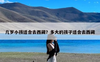 几岁小孩适合去西藏？多大的孩子适合去西藏