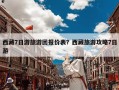 西藏7日游旅游团报价表？西藏旅游攻略7日游