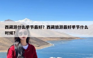 西藏游什么季节最好？西藏旅游最好季节什么时候?