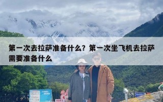 第一次去拉萨准备什么？第一次坐飞机去拉萨需要准备什么