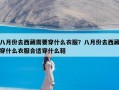 八月份去西藏需要穿什么衣服？八月份去西藏穿什么衣服合适穿什么鞋