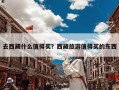 去西藏什么值得买？西藏旅游值得买的东西