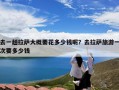 去一趟拉萨大概要花多少钱呢？去拉萨旅游一次要多少钱