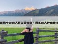 西藏中部四大神山是哪些？藏区四大神山排名