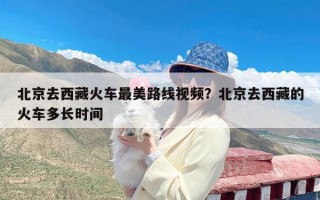 北京去西藏火车最美路线视频？北京去西藏的火车多长时间