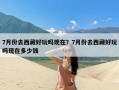 7月份去西藏好玩吗现在？7月份去西藏好玩吗现在多少钱