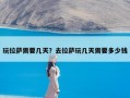 玩拉萨需要几天？去拉萨玩几天需要多少钱