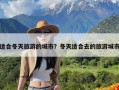 适合冬天旅游的城市？冬天适合去的旅游城市