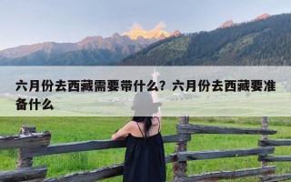 六月份去西藏需要带什么？六月份去西藏要准备什么