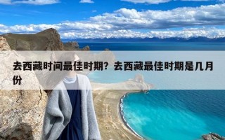 去西藏时间最佳时期？去西藏最佳时期是几月份