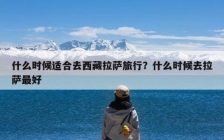 什么时候适合去西藏拉萨旅行？什么时候去拉萨最好