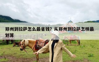 郑州到拉萨怎么最省钱？从郑州到拉萨怎样最划算