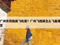 广州市到西藏飞机票？广州飞西藏怎么飞最便宜