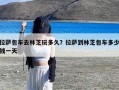 拉萨包车去林芝玩多久？拉萨到林芝包车多少钱一天