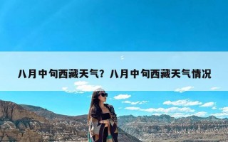 八月中旬西藏天气？八月中旬西藏天气情况