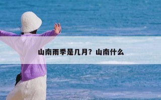 山南雨季是几月？山南什么