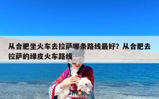 从合肥坐火车去拉萨哪条路线最好？从合肥去拉萨的绿皮火车路线
