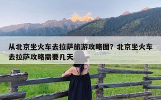 从北京坐火车去拉萨旅游攻略图？北京坐火车去拉萨攻略需要几天