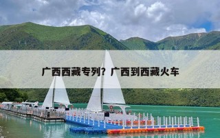 广西西藏专列？广西到西藏火车