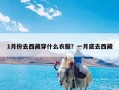 1月份去西藏穿什么衣服？一月底去西藏