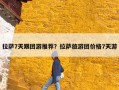 拉萨7天跟团游推荐？拉萨旅游团价格7天游