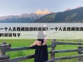 一个人去西藏旅游的说说？一个人去西藏旅游的说说句子