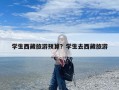 学生西藏旅游预算？学生去西藏旅游