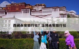 西藏永安旅行社？淄博永安旅行社