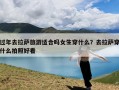 过年去拉萨旅游适合吗女生穿什么？去拉萨穿什么拍照好看