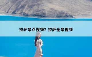 拉萨景点视频？拉萨全景视频
