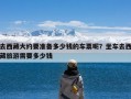 去西藏大约要准备多少钱的车票呢？坐车去西藏旅游需要多少钱