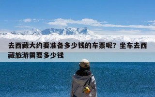 去西藏大约要准备多少钱的车票呢？坐车去西藏旅游需要多少钱