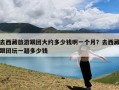 去西藏旅游跟团大约多少钱啊一个月？去西藏跟团玩一趟多少钱