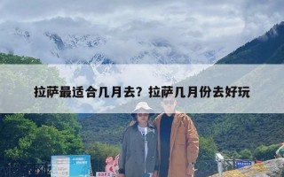 拉萨最适合几月去？拉萨几月份去好玩