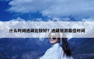 什么时间进藏比较好？进藏旅游最佳时间