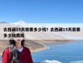 去西藏15天需要多少钱？去西藏15天需要多少钱费用