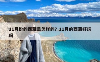 11月份的西藏是怎样的？11月的西藏好玩吗