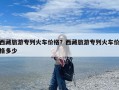 西藏旅游专列火车价格？西藏旅游专列火车价格多少