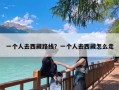 一个人去西藏路线？一个人去西藏怎么走