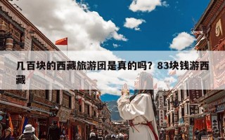 几百块的西藏旅游团是真的吗？83块钱游西藏