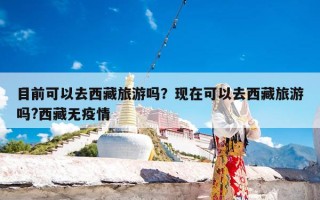 目前可以去西藏旅游吗？现在可以去西藏旅游吗?西藏无疫情