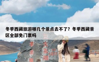 冬季西藏旅游哪几个景点去不了？冬季西藏景区全部免门票吗