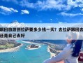 跟团旅游到拉萨要多少钱一天？去拉萨跟团去还是自己去好