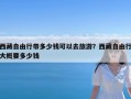 西藏自由行带多少钱可以去旅游？西藏自由行大概要多少钱